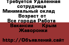 Требуется Удаленная сотрудница › Минимальный оклад ­ 97 000 › Возраст от ­ 18 - Все города Работа » Вакансии   . Крым,Жаворонки